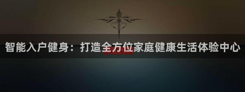 征途国际代理：智能入户健身：打造全方位家庭健康生活体