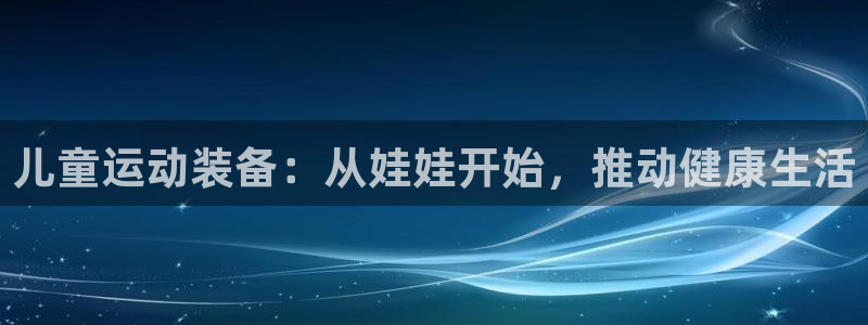 征途国际官网：儿童运动装备：从娃娃开始，推动健康生活