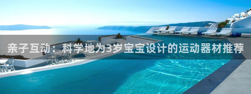 征途国际娱乐下载：亲子互动：科学地为3岁宝宝设计的运动器材推