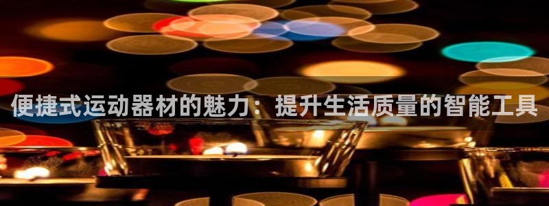 征途国际娱乐：便捷式运动器材的魅力：提升生活质量的智能工具