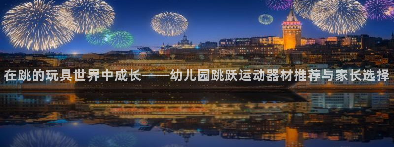 征途国际开户：在跳的玩具世界中成长——幼儿园跳跃运动器材推荐
