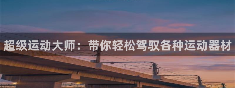 征途国际集团官网：超级运动大师：带你轻松驾驭各种运动器材
