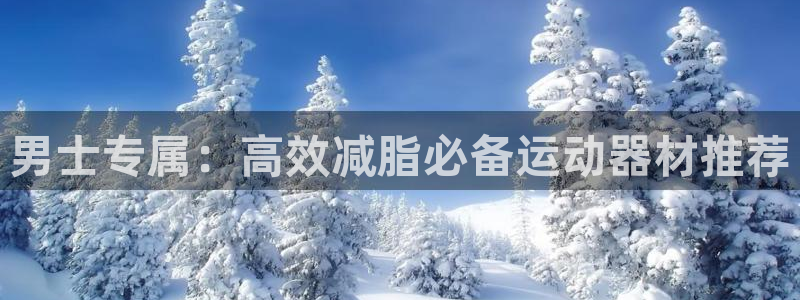 征途国际招商电话：男士专属：高效减脂必备运动器材推荐