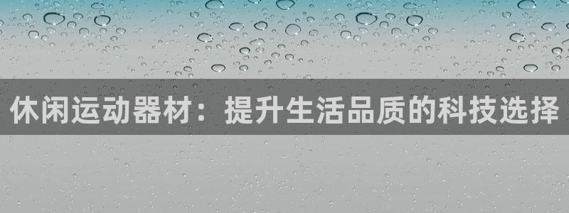 征途国际平台注册：休闲运动器材：提升生活品质的科技选择